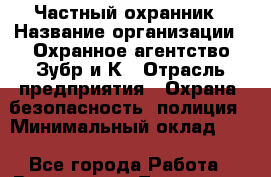 Частный охранник › Название организации ­ Охранное агентство Зубр и К › Отрасль предприятия ­ Охрана, безопасность, полиция › Минимальный оклад ­ 1 - Все города Работа » Вакансии   . Тыва респ.,Ак-Довурак г.